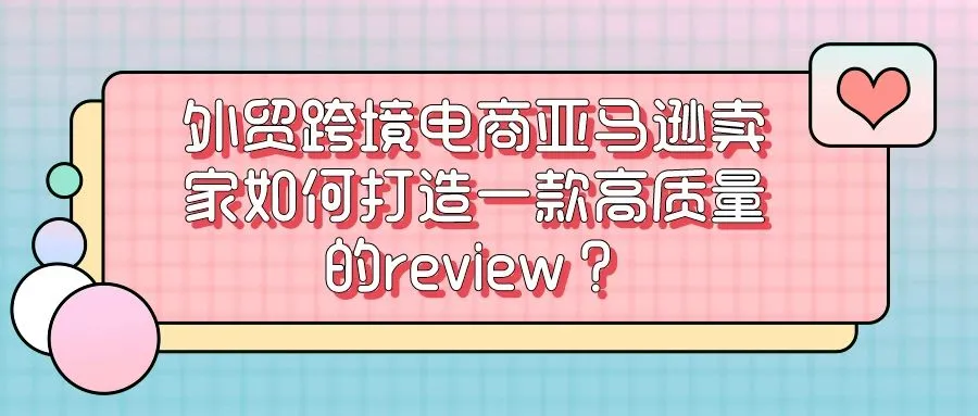 外贸跨境电商亚马逊卖家如何打造一款高质量的review？