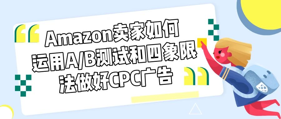 外贸跨境电商Amazon卖家如何运用A/B测试和四象限法做好CPC广告