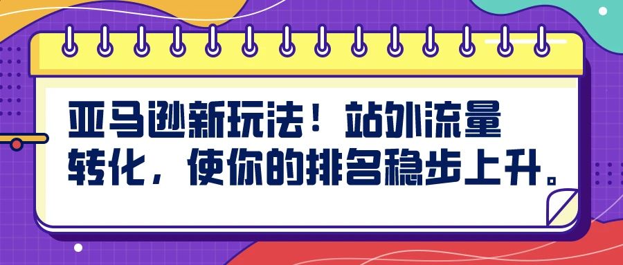 亚马逊新玩法！站外流量转化，使你的排名稳步上升