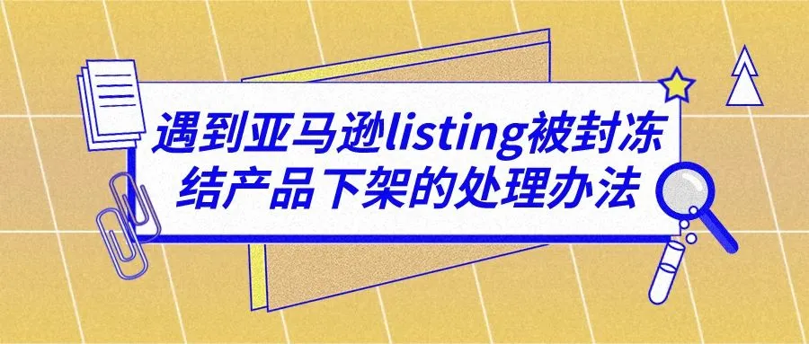 遇到亚马逊listing被封冻结产品下架的处理办法
