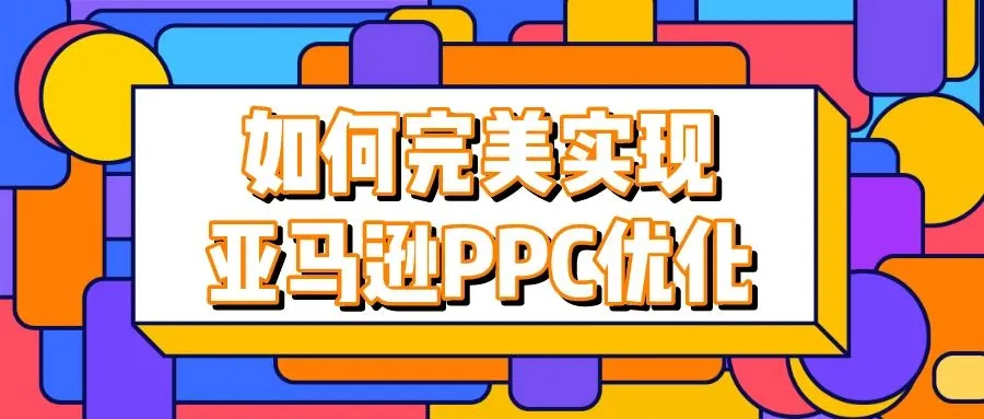 如何完美实现亚马逊PPC优化