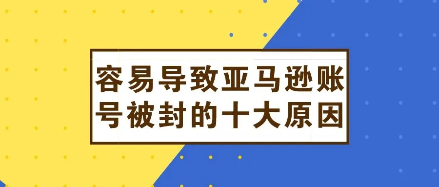 容易导致亚马逊账号被封的十大原因