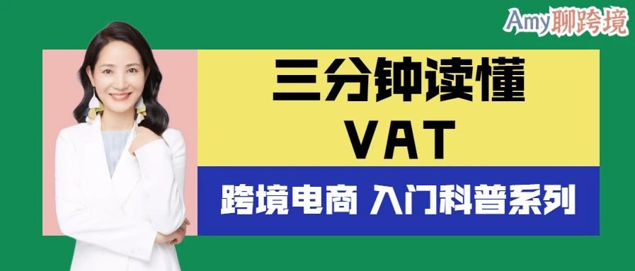 Amy聊跨境：跨境电商入门科普丨三分钟读懂VAT