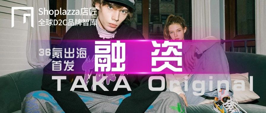 36氪出海首发 | 专注打造中高端国际潮牌服装，TAKA Original 完成千万级天使轮融资