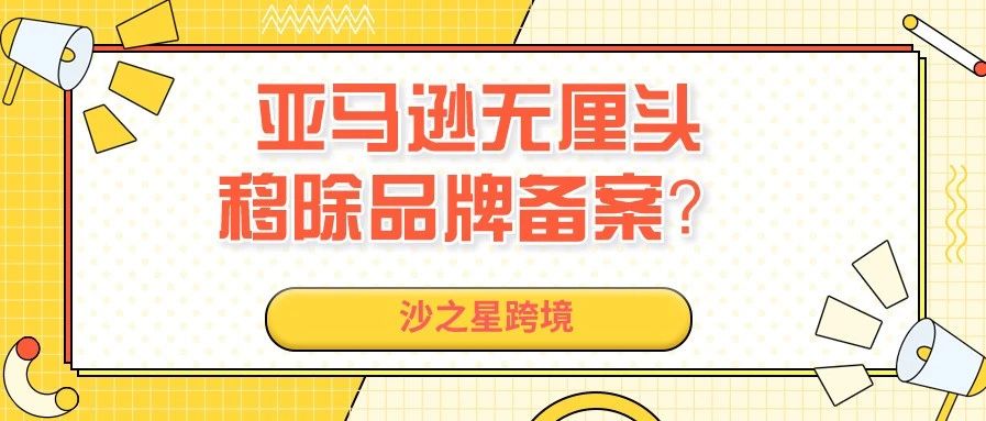 亚马逊无厘头移除品牌备案？卖家连“死因”都不知道