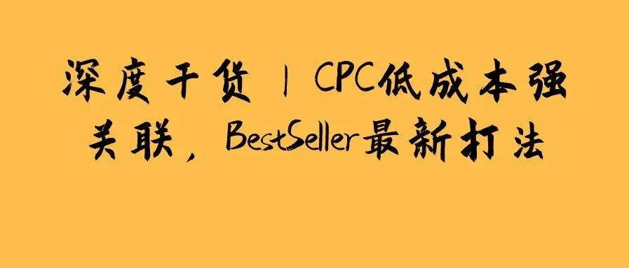 深度干货 | CPC低成本强关联,BestSeller最新打法