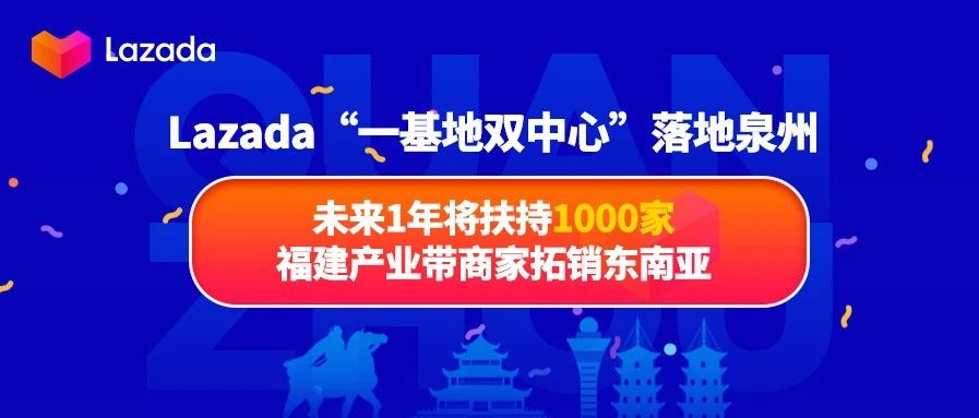 Lazada“一基地双中心”落地泉州，未来1年将扶持1000家福建产业带商家拓销东南亚