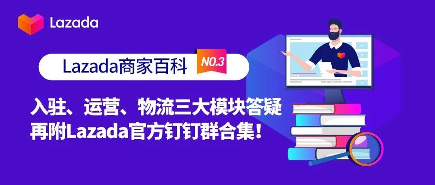 商家百科第三期:入驻、运营、物流三大模块答疑,再附Lazada官方钉钉群合集!