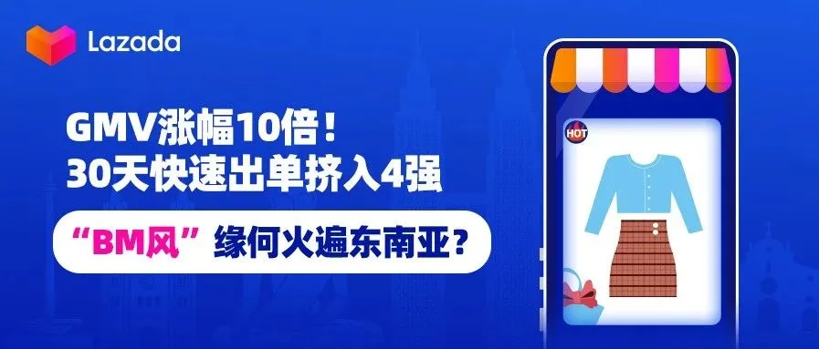 GMV涨幅10倍!30天快速出单挤入4强,“BM风”缘何火遍东南亚?