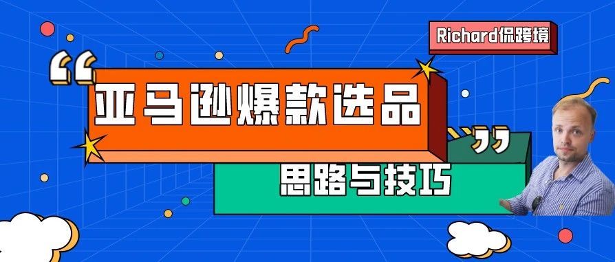 旺季运营专题丨（四）打造亚马逊爆款的选品思路&amp;必备技巧