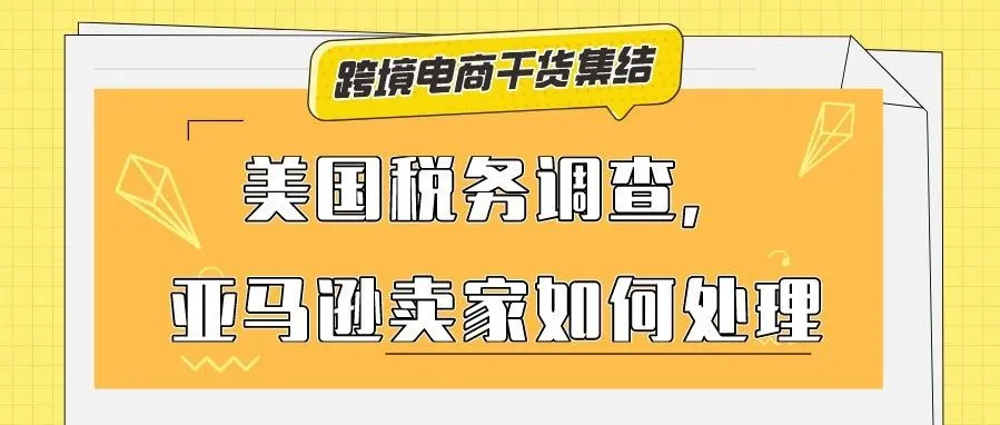 收到美国税务信息即将过期的邮件,要求更新W-8BEN-E或W-8BEN-E文件,亚马逊美国站卖家应该如何处理?