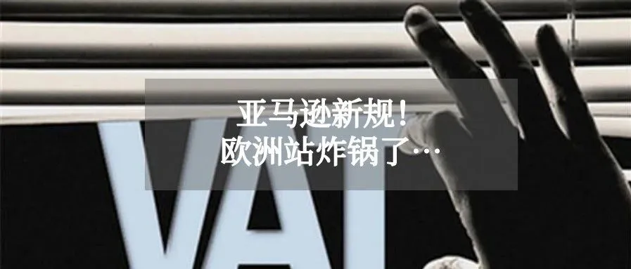 亚马逊将直接代缴 VAT,欧洲站卖家炸锅了!发生了什么
