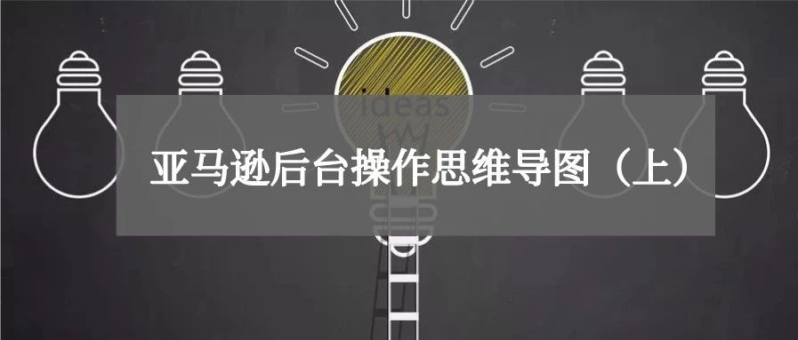 最强干货 |亚马逊后台操作思维导图