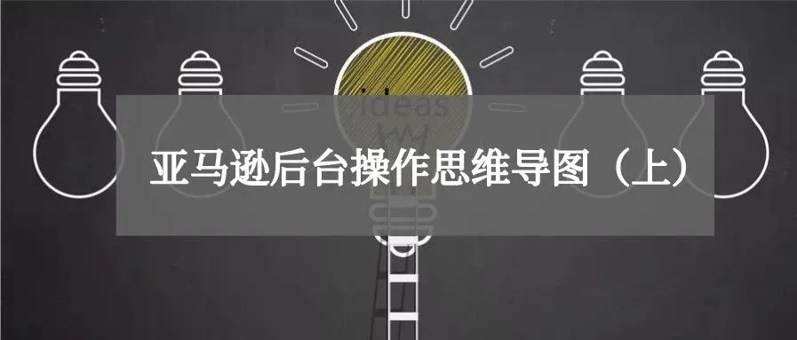 最强干货 |亚马逊后台操作思维导图
