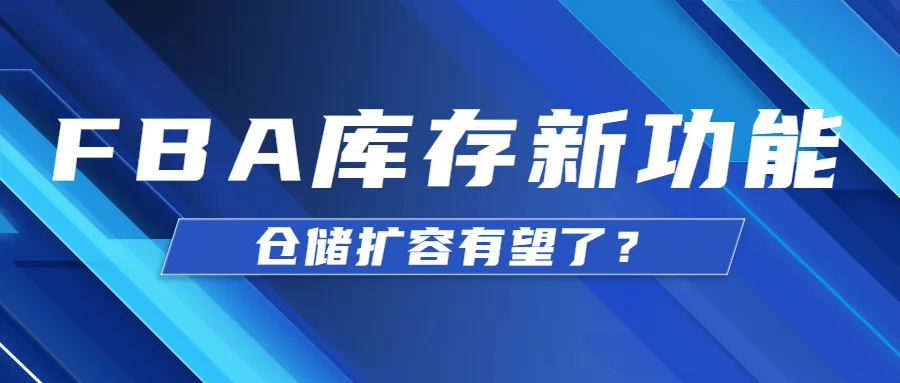 喜报丨亚马逊推出FBA库存新功能!卖家有望申请仓储扩容!