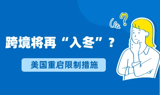 美国重启限制措施,跨境行业或再次“入冬”!