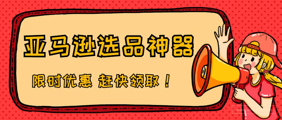 亚马逊选品神器，限时特惠，赶快领取！