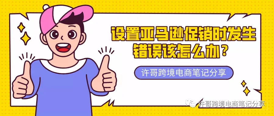 许哥笔记:设置亚马逊促销时发生错误该怎么办?