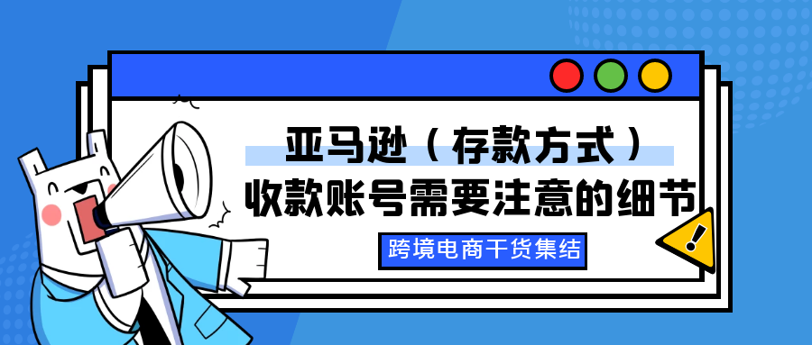 2021最新招商入驻资讯-教你如何注册亚马逊卖家账号【亚马逊（存款方式）收款账号需要注意的细节】