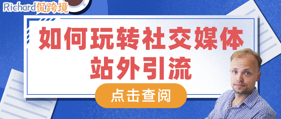 【干货】Richard第38期-如何玩转社交媒体站外引流？​