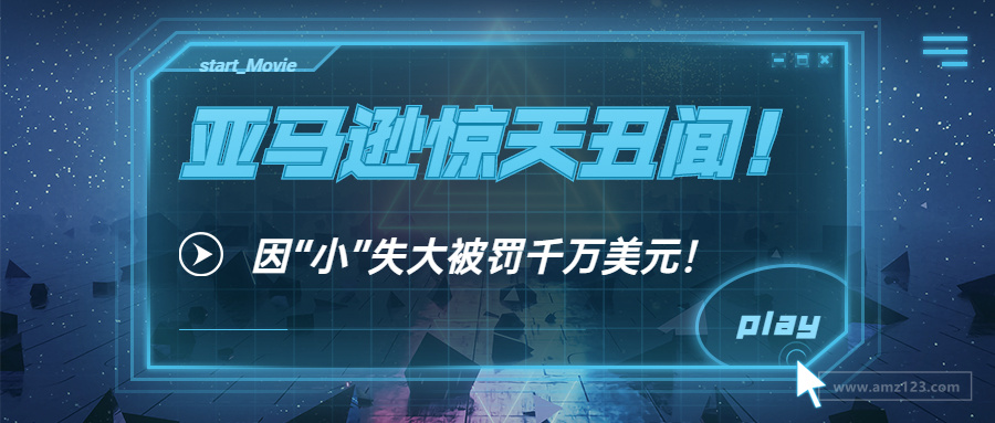 亚马逊惊天丑闻！因“小”失大被罚千万美元！