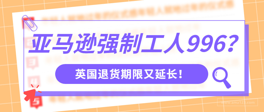 亚马逊老剥削选手了？强制工人996！再次延长退货时间！