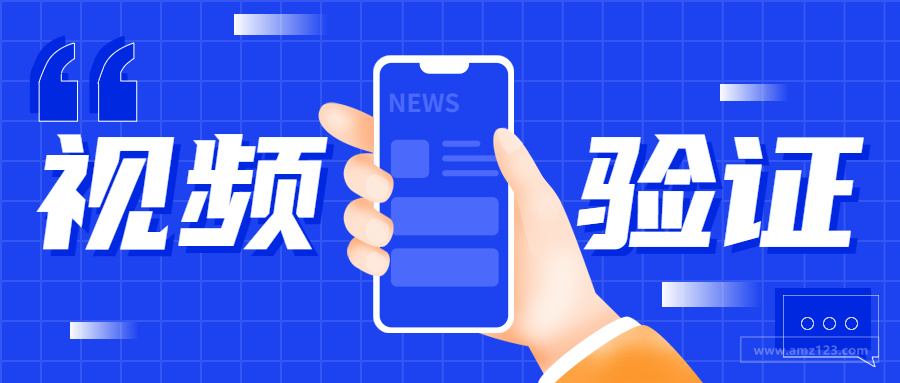 老账号再遇视频验证！为亚马逊试点项目？不过将二审或禁售！