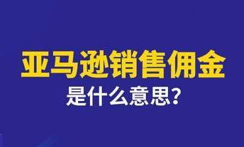 什么是亚马逊销售佣金? 销售佣金是如何计算的呢?
