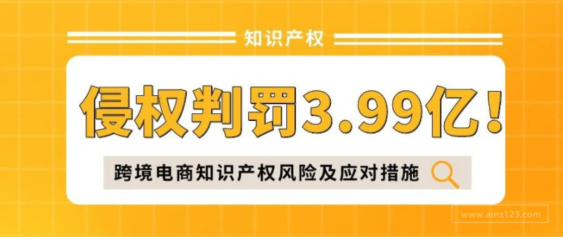 侵权判罚3.99亿！跨境电商企业必须了解的知识产权风险及应对措施