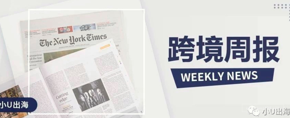 【跨境周报】电商巨头新动态；政策法规；市场变化；出海新流量；物流动向...