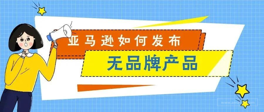 亚马逊如何发布无品牌产品 - 亚马逊从零到大卖系列教程（8）