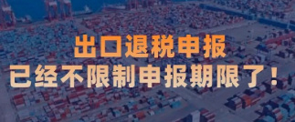 出口退税申报已经不限制申报期限了! 出口退税申报已经不限制申报期限了!