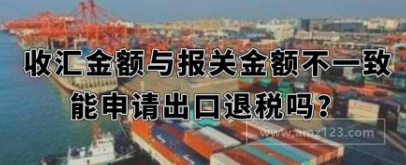 跨境电商企业收汇金额与报关金额不一致，能申请出口退税吗？