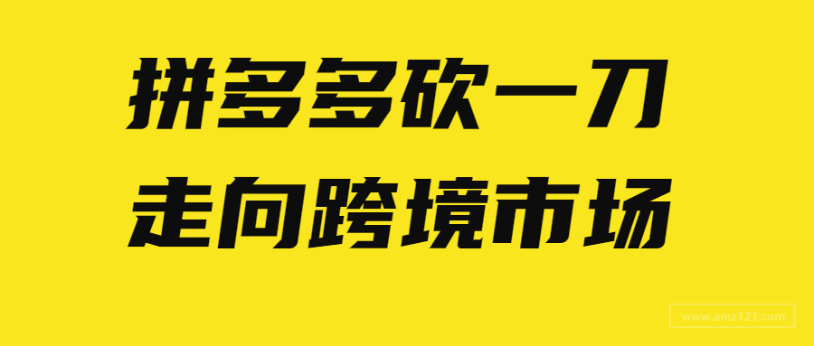 0元开店、效仿SHEIN！拼多多砍一刀即将走向世界？