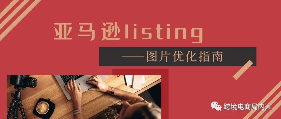 Listing优化指南（上）：练就图片“吸睛”大法【内含课程】