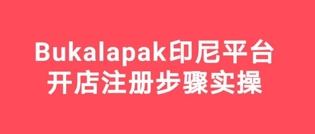 【Bukalapak】印尼本土电商平台开店注册步骤实操