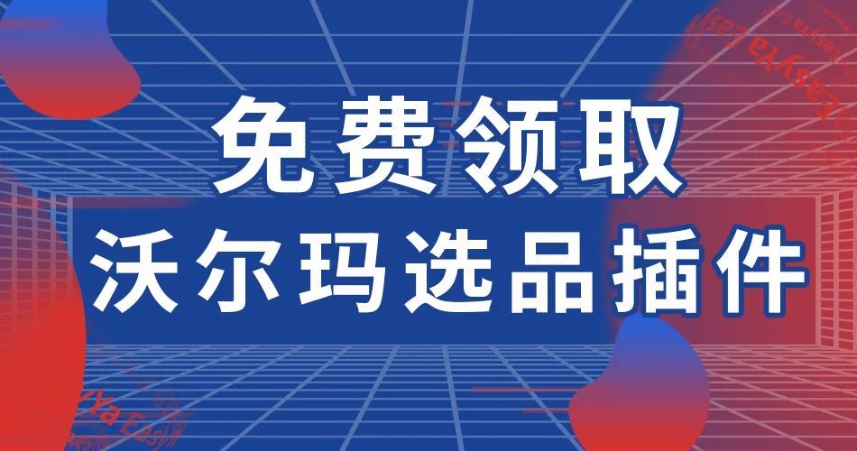 免费领取“沃尔玛选品插件”先人一步，掘金沃土！