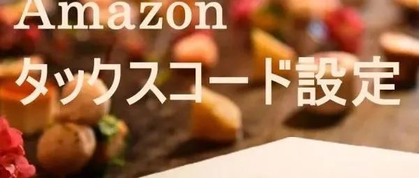 亚马逊日本站要求卖家确认商品税码，出错将导致销售受阻！
