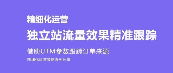 独立站新手卖家100问（15）：3年卖家私藏营销工具——UTM归属追踪标记/归因模型