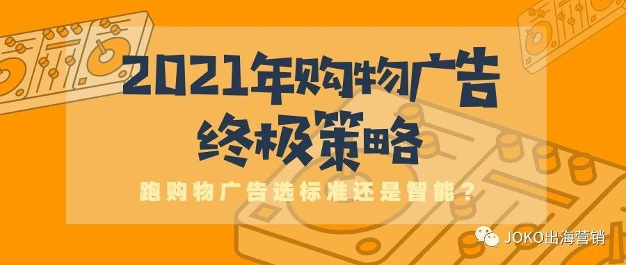 2021年购物广告终极策略——跑购物广告选标准还是智能？