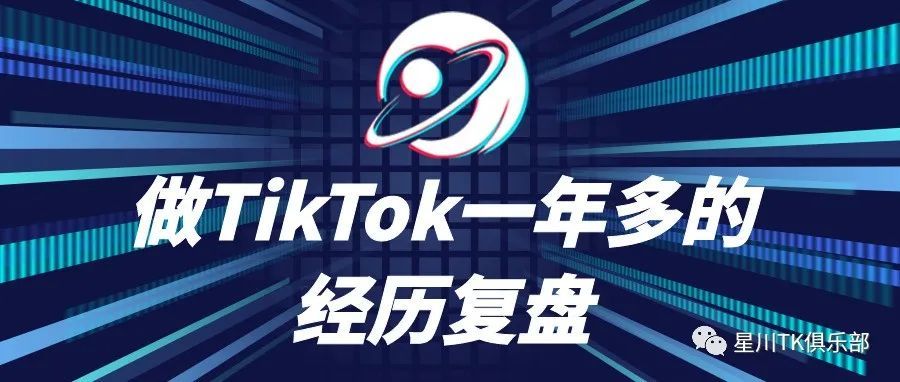 回顾这一年多做TikTok的经历｜星川TK俱乐部