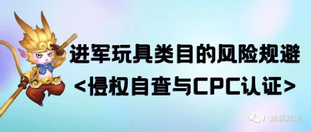 亚马逊玩具类目侵权自查与CPC认证