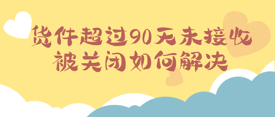 货件超过90天未接收被关闭 如何解决