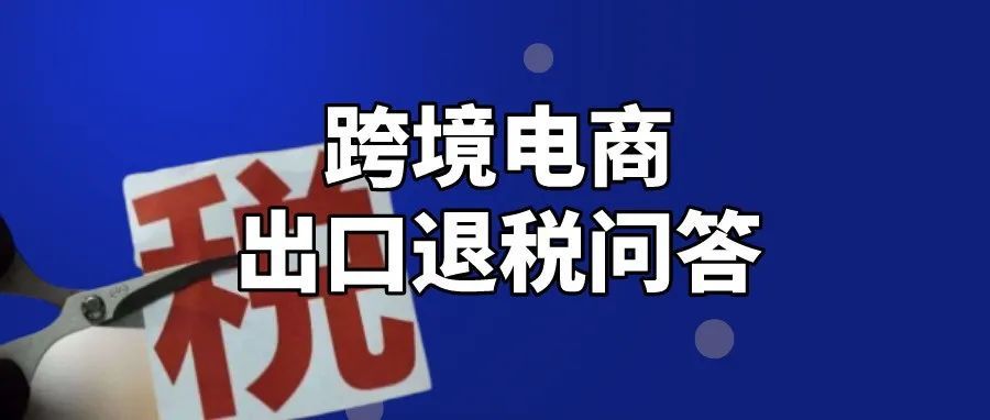 高频问答丨跨境电商企业出口退税