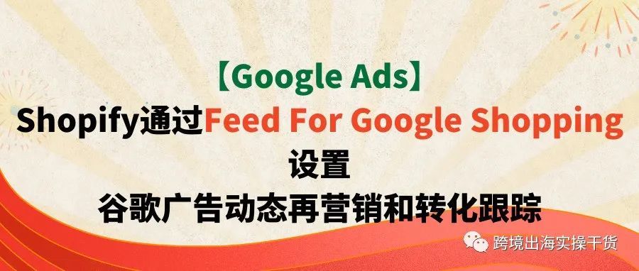【Google Ads】Shopify通过Feed For Google Shopping设置谷歌广告动态再营销和转化跟