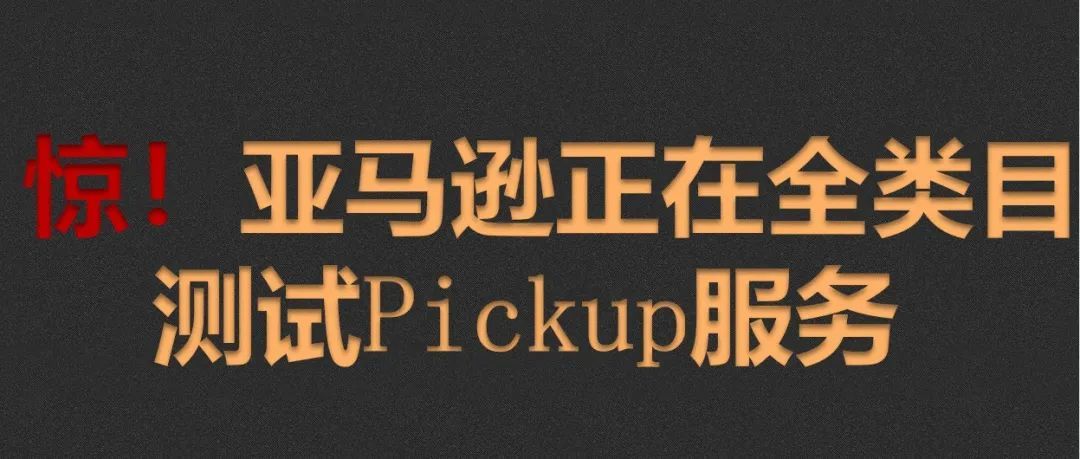 惊！亚马逊正在全类目测试Pickup服务