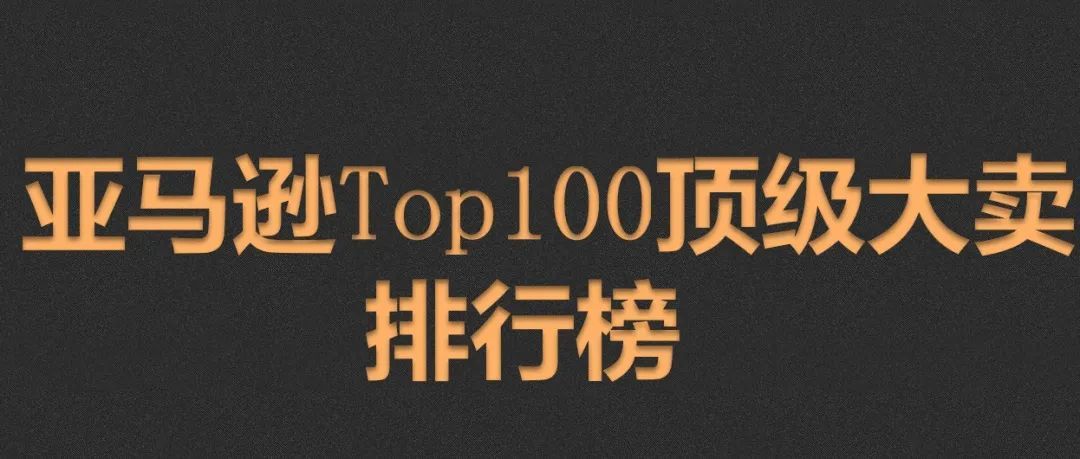 去亚马逊化？看看最新的Top100顶级大卖排行榜