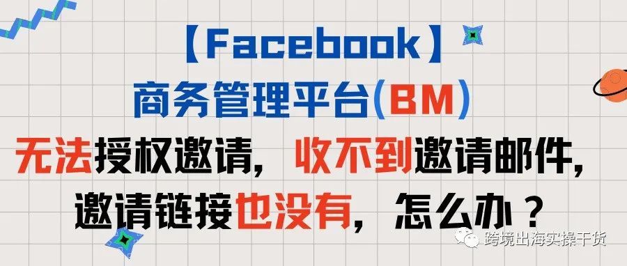 【Facebook】BM无法授权邀请，收不到邀请邮件，邀请链接也没有，怎么办？