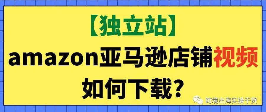 【独立站】amazon亚马逊店铺视频如何下载?