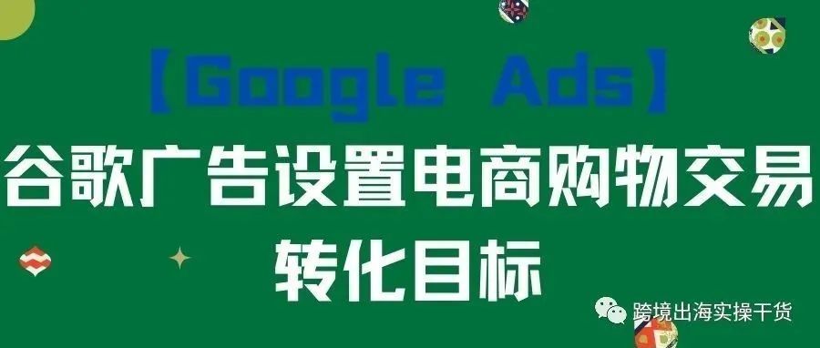 【Google Ads】谷歌广告设置电商购物交易转化目标